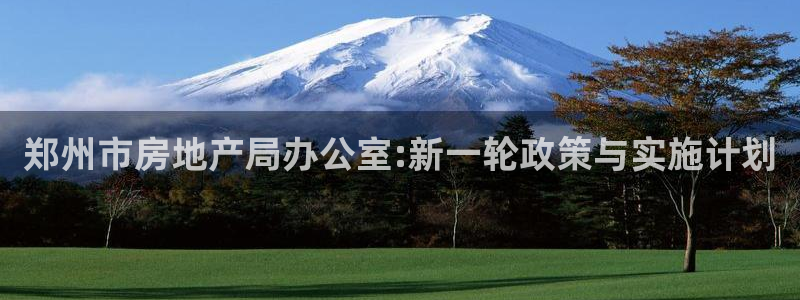 摩登7登录入口：郑州市房地产局办公室:新一轮政策与实施计划