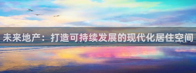 摩登招商7佳22650：未来地产：打造可持续发展的现代化居住