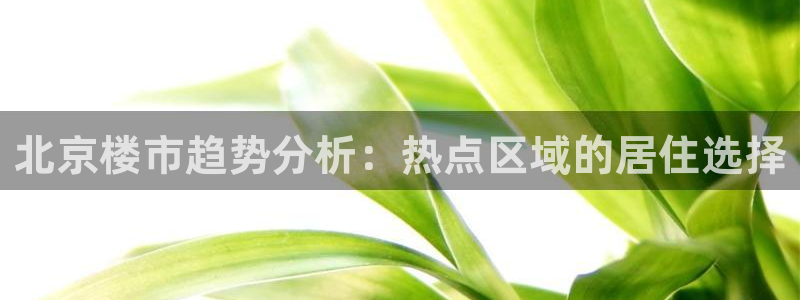 摩登7岁：北京楼市趋势分析：热点区域的居住选择