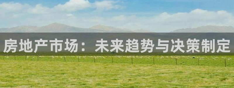7牌摩登：房地产市场：未来趋势与决策制定