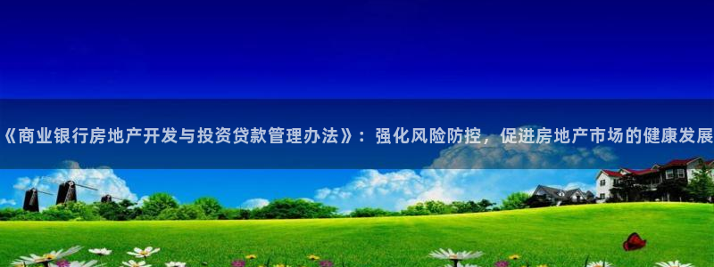 摩登4下7O667：《商业银行房地产开发与投资贷款管理办法》