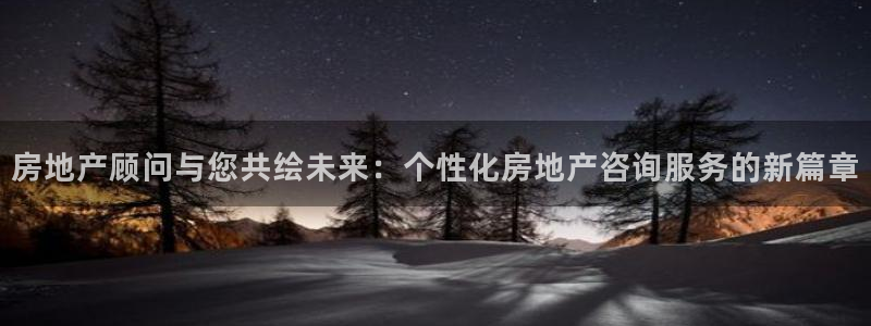 摩登7平台网址下载：房地产顾问与您共绘未来：个性化房地产咨询