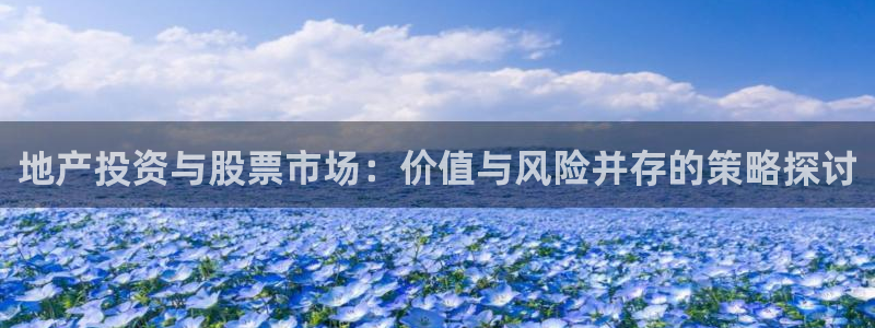 摩登7左7O667：地产投资与股票市场：价值与风险并存的策略