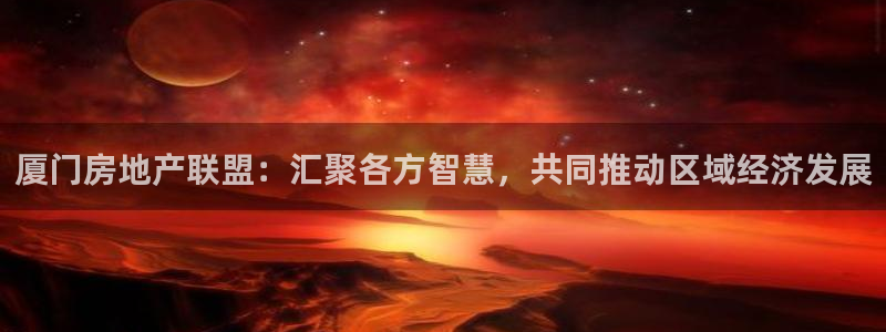 摩登7右：厦门房地产联盟：汇聚各方智慧，共同推动区域经济发展