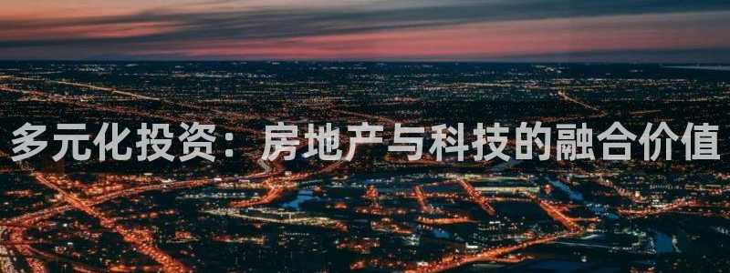 摩登5吕7O667：多元化投资：房地产与科技的融合价值