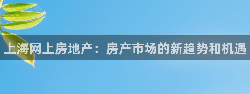 摩登7平台网址下载：上海网上房地产：房产市场的新趋势和机遇