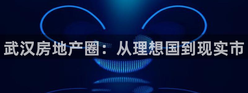 摩登7登录注册：武汉房地产圈：从理想国到现实市