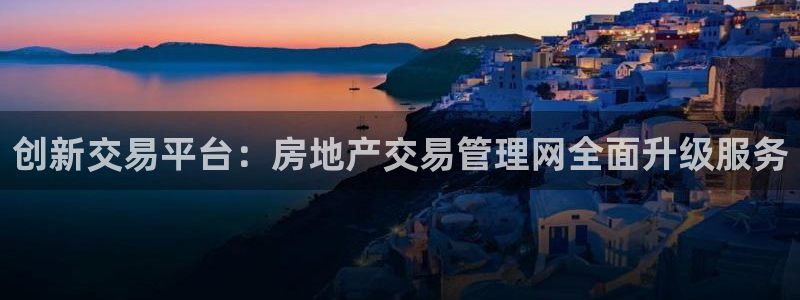 摩登3下7O667：创新交易平台：房地产交易管理网全面升级服