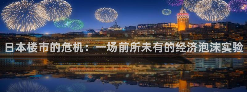 摩登精品7口碑极限：日本楼市的危机：一场前所未有的经济泡沫实