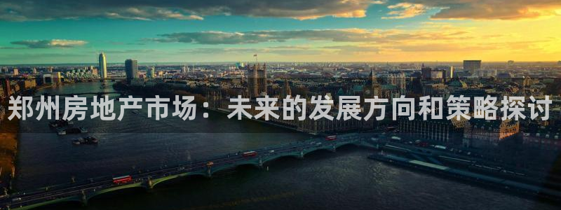 摩登18 7：郑州房地产市场：未来的发展方向和策略探讨