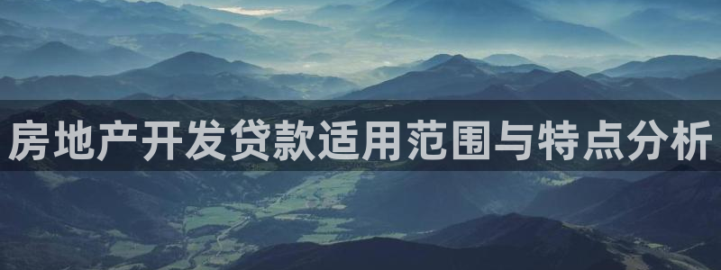 摩登7日7O667：房地产开发贷款适用范围与特点分析