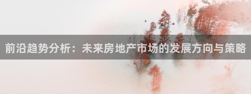 摩登7登录平台注册：前沿趋势分析：未来房地产市场的发展方向与