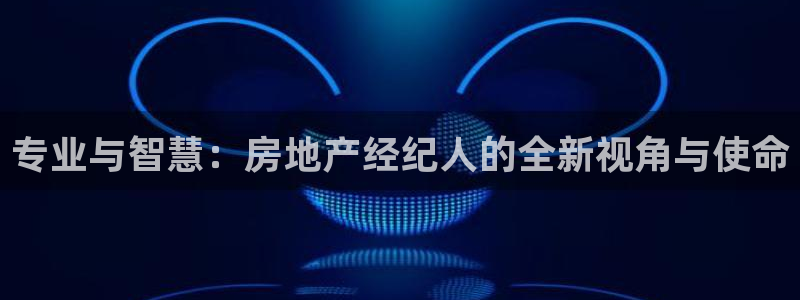 摩登7登录释333OO：专业与智慧：房地产经纪人的全新视角与