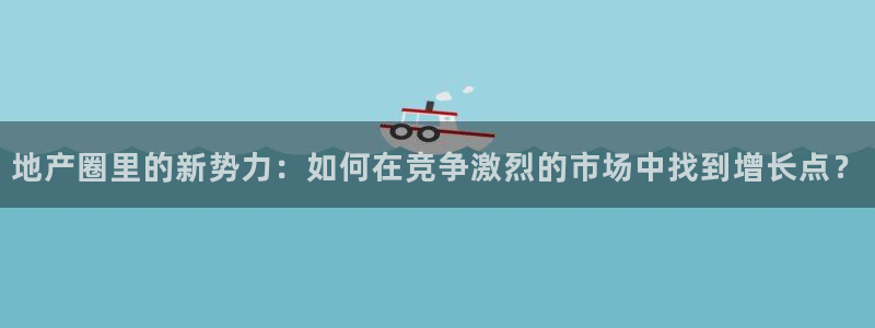摩登7平台网址下载：地产圈里的新势力：如何在竞争激烈的市场中