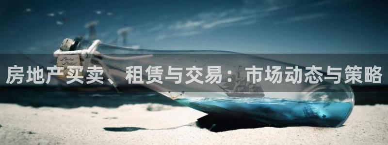 摩登7月7O667：房地产买卖、租赁与交易：市场动态与策略