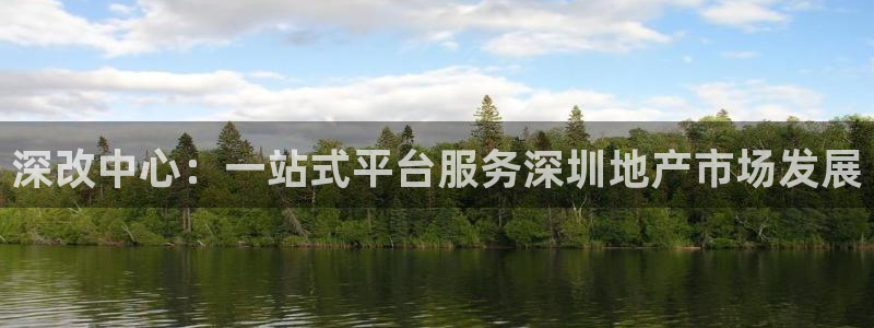 摩登7注册思333OO：深改中心：一站式平台服务深圳地产市场