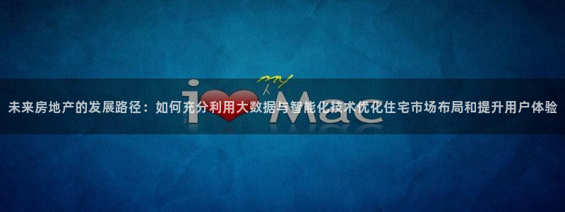 摩登精品7口碑极限：未来房地产的发展路径：如何充分利用大数据