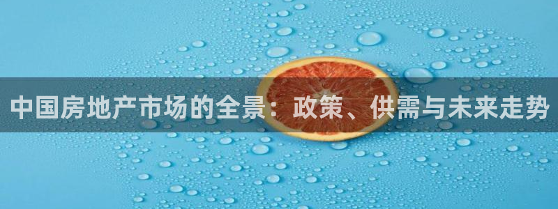 摩登7 平台：中国房地产市场的全景：政策、供需与未来走势