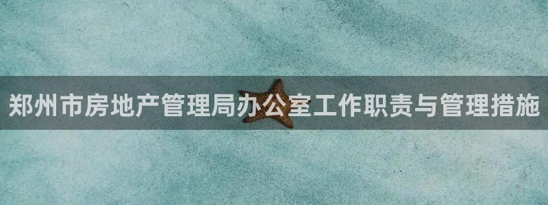 摩登7平台首页：郑州市房地产管理局办公室工作职责与管理措施