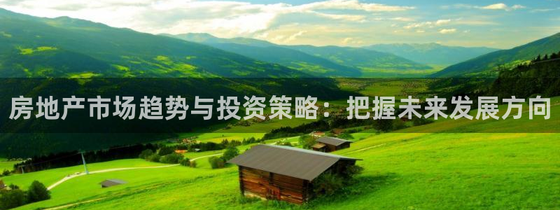 摩登7注册帐号：房地产市场趋势与投资策略：把握未来发展方向